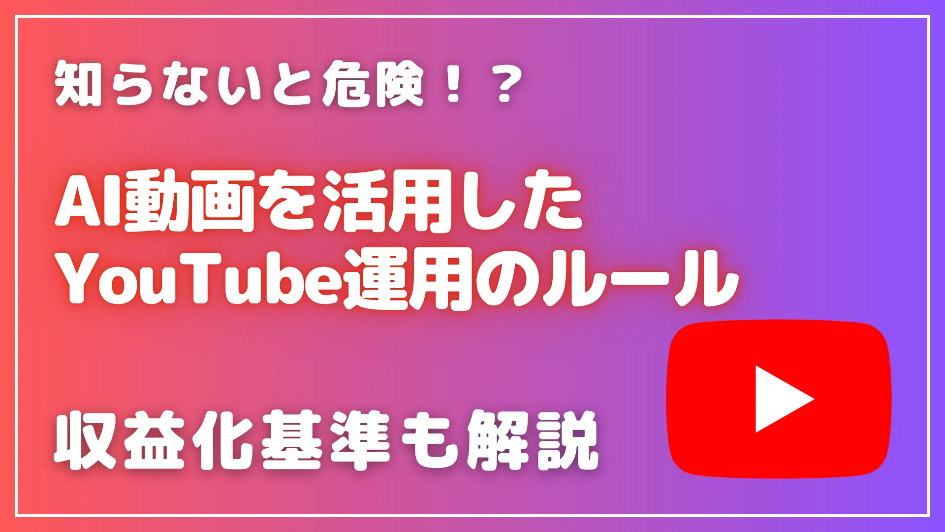 知らない 危険 AI 動画 活用 YouTube 運用 ルール 収益化 基準 解説