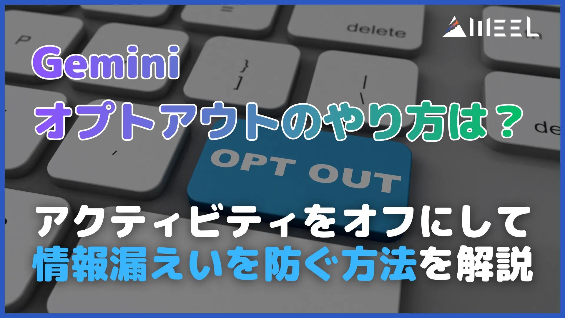 Gemini オプトアウト やり方 アクティビティ オフ 情報漏えい 防ぐ 方法 解説