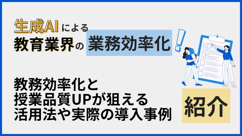 生成AI 教育 業界 業務効率化 教務 効率化 授業 品質 UP 狙える 活用法 実際 導入 事例 紹介