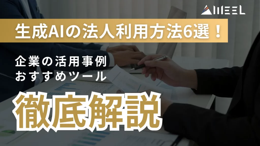 生成AI 法人 利用 方法 6選 企業 活用事例 おすすめ ツール 解説