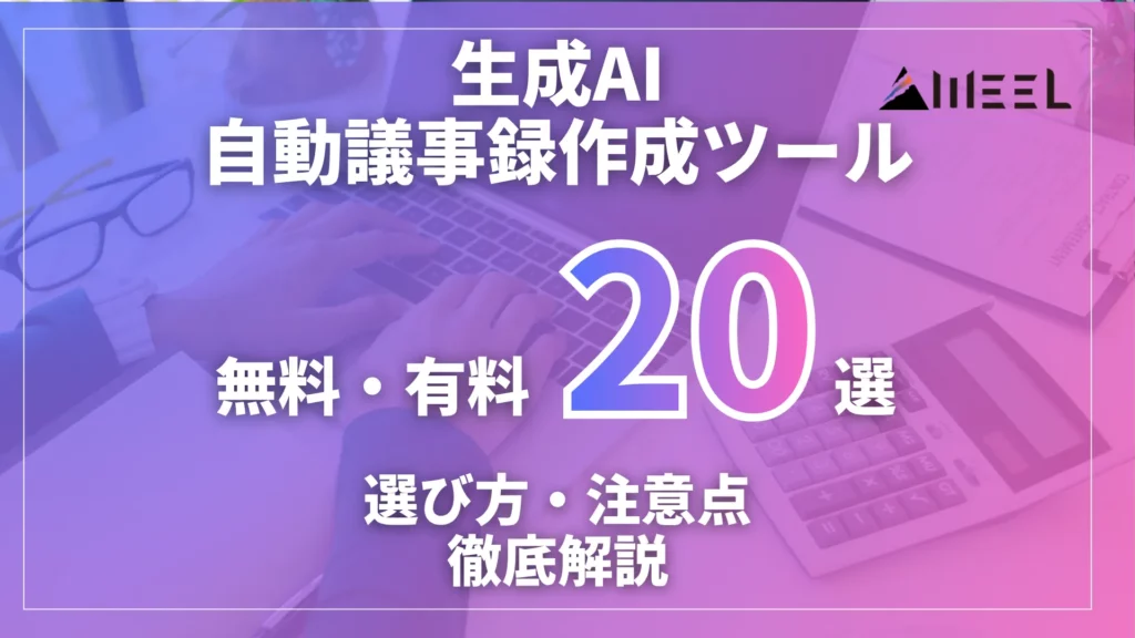生成AI 議事録 作成 効率化 おすすめ 無料 有料 ツール 20選 選び方 注意点 徹底 解説