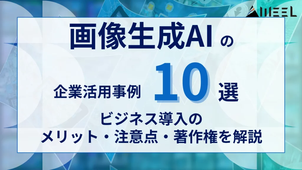 画像生成AI 企業 活用事例 10選 ビジネス 導入 メリット 注意点 著作権 解説
