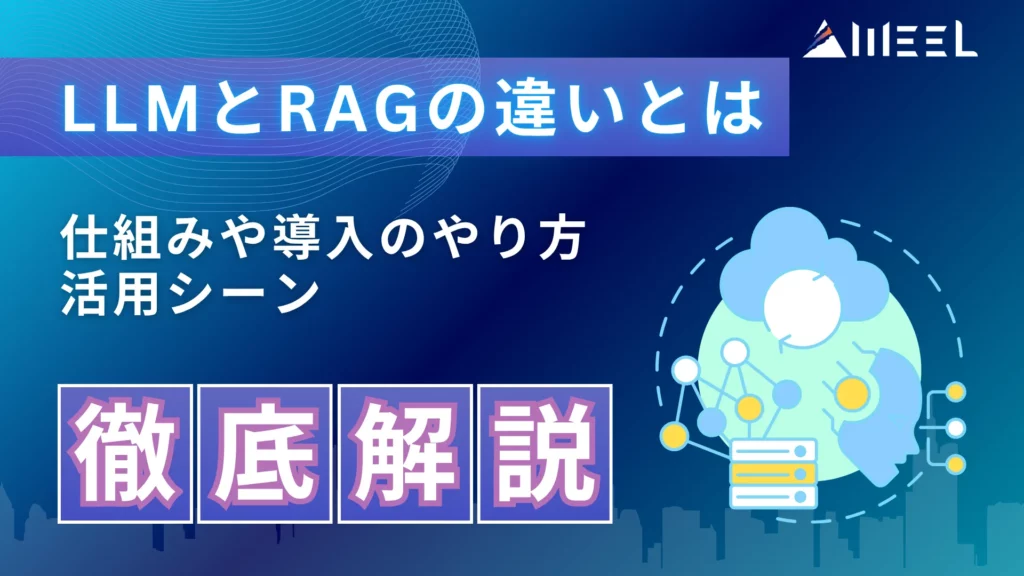 LLM RAG 違い とは 仕組み 導入 やり方 活用 シーン 徹底 解説