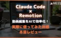 Claude Code Remotion 動画編集 AI 効率化 実際 使ってみた 所感 本音 レビュー