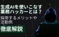 生成AI 使いこなす 業務ハッカー メリット 活動例 徹底解説