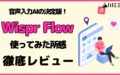 音声 入力 AI 決定版 Wispr Flow とは 使ってみた 所感 徹底 レビュー