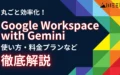 Google Workspace with Gemini 資料 メール 議事録 丸ごと 効率化 使い方 料金 プラン 徹底 解説