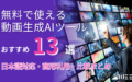 【2025年最新】無料で使える動画生成AIツールおすすめ13選！日本語対応・商用利用・比較まとめ