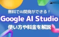 無料 AI開発 Google AI Studio 使い方 料金