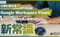 Google Workspace Flows 仕事 変わる 毎日 ムダ時間 救う 業務自動化 新常識