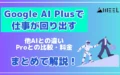 Google AI Plus 仕事 回り出す 他 AI 違い Pro 比較 料金 まとめ 解説